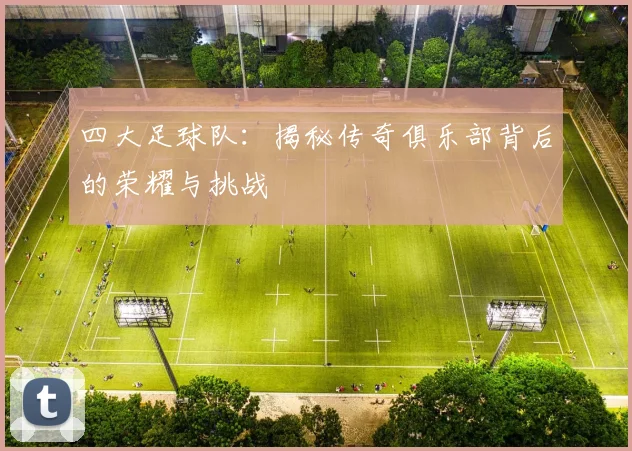 四大足球队:揭秘传奇俱乐部背后的荣耀与挑战