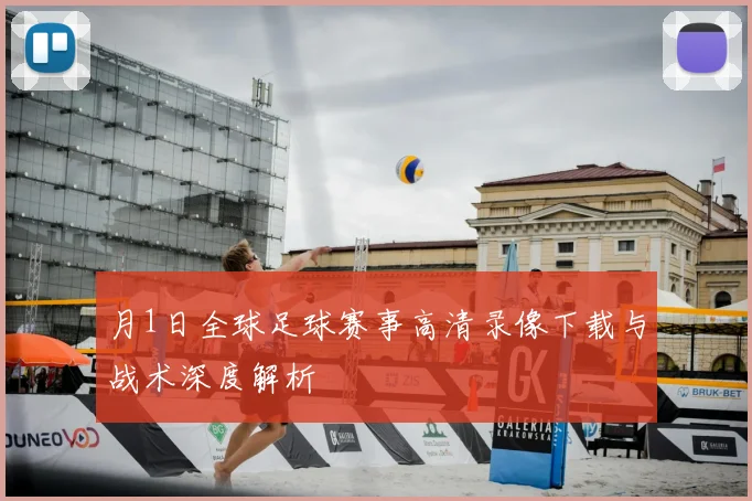 月1日全球足球赛事高清录像下载与战术深度解析