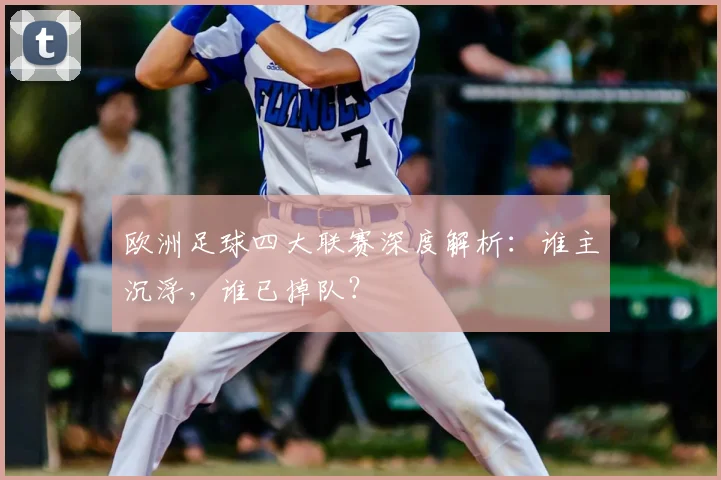 欧洲足球四大联赛深度解析:谁主沉浮,谁已掉队?