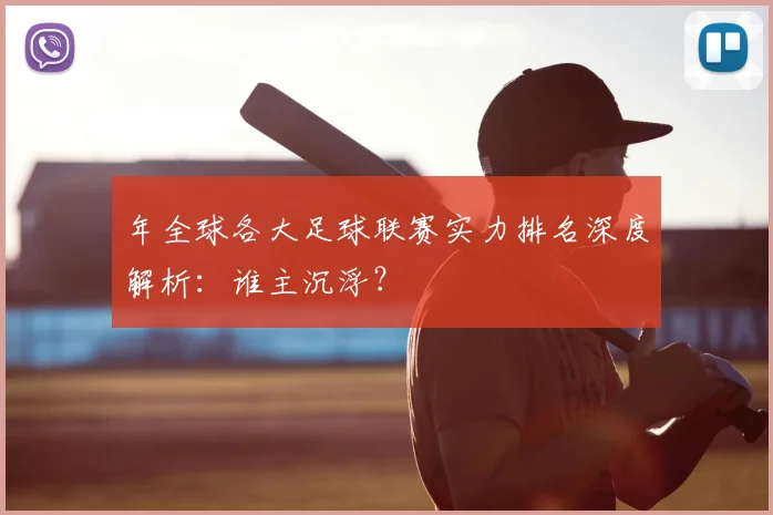 年全球各大足球联赛实力排名深度解析:谁主沉浮?
