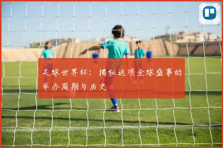 足球世界杯:揭秘这项全球盛事的举办周期与历史