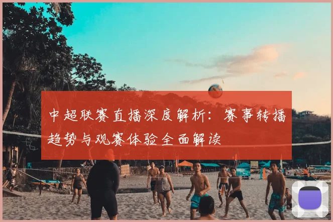 中超联赛直播深度解析:赛事转播趋势与观赛体验全面解读