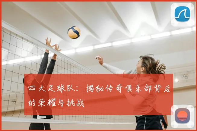 四大足球队：揭秘传奇俱乐部背后的荣耀与挑战