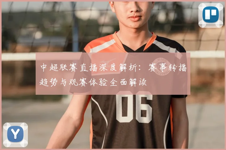 中超联赛直播深度解析：赛事转播趋势与观赛体验全面解读