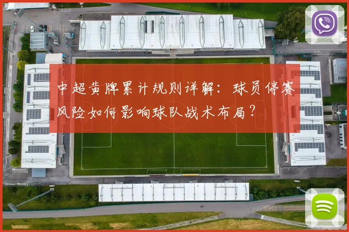 中超黄牌累计规则详解:球员停赛风险如何影响球队战术布局?