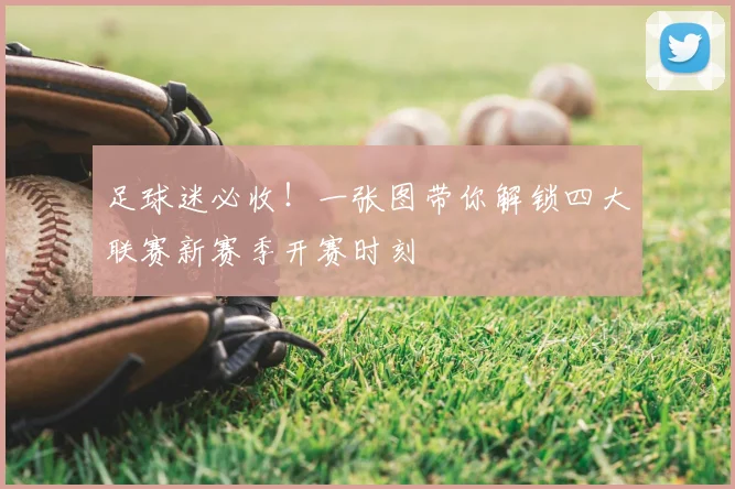 足球迷必收！一张图带你解锁四大联赛新赛季开赛时刻