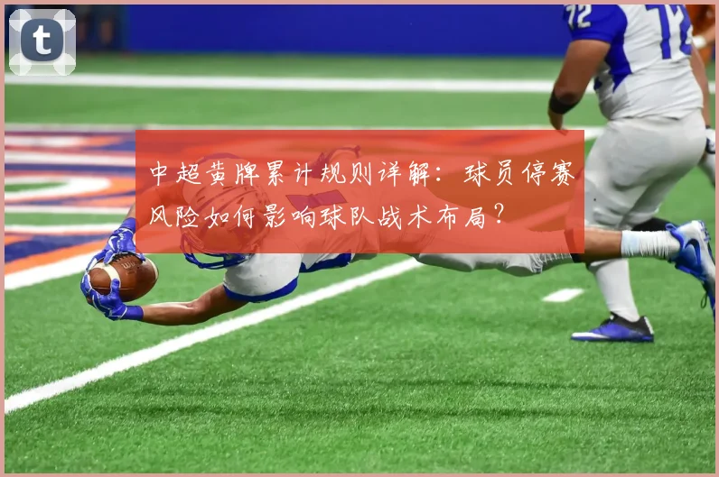 中超黄牌累计规则详解:球员停赛风险如何影响球队战术布局?