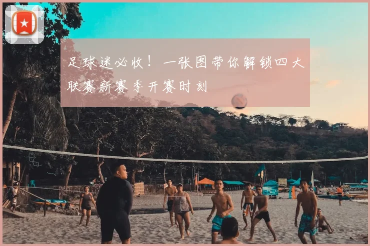 足球迷必收！一张图带你解锁四大联赛新赛季开赛时刻