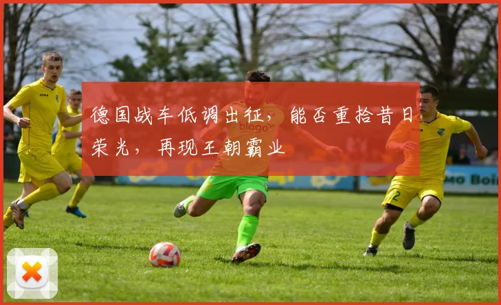 德国战车低调出征,能否重拾昔日荣光,再现王朝霸业