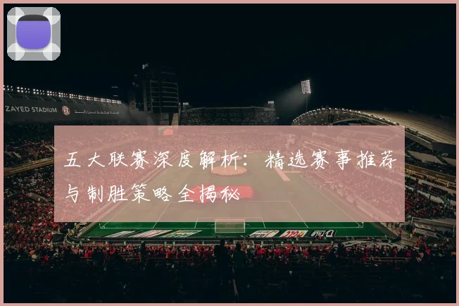 五大联赛深度解析：精选赛事推荐与制胜策略全揭秘